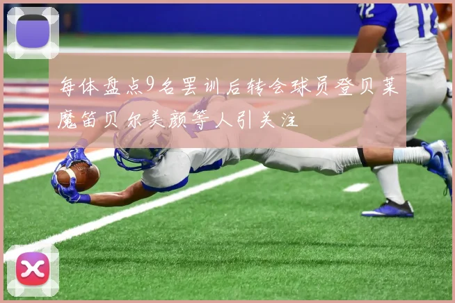 每体盘点9名罢训后转会球员登贝莱魔笛贝尔美颜等人引关注